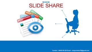 SLIDE SHARE
Contact : 99420 96 220 Email – shajunnisha78@gmail.com
 