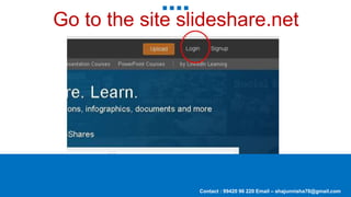 Contact : 99420 96 220 Email – shajunnisha78@gmail.com
Go to the site slideshare.net
 
