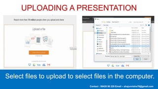 Contact : 99420 96 220 Email – shajunnisha78@gmail.com
UPLOADING A PRESENTATION
Select files to upload to select files in the computer.
 