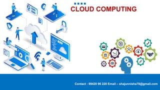 CLOUD COMPUTING
Contact : 99420 96 220 Email – shajunnisha78@gmail.com
 
