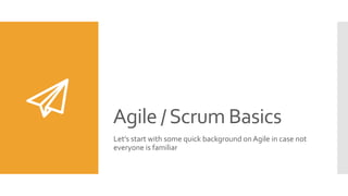 Agile /Scrum Basics
Let’s start with some quick background on Agile in case not
everyone is familiar
 