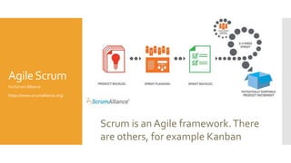 AgileScrum
Via Scrum Alliance
https://www.scrumalliance.org/
Scrum is an Agile framework.There
are others, for example Kanban
 