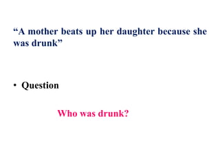 “A mother beats up her daughter because she
was drunk”
• Question
Who was drunk?
 