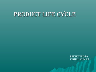 PRODUCT LIFE CYCLEPRODUCT LIFE CYCLE
PRESENTED BY
VISHAL KUMAR
 