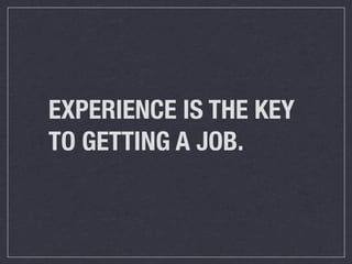 EXPERIENCE IS THE KEY
TO GETTING A JOB.
 