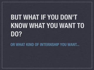 BUT WHAT IF YOU DON’T
KNOW WHAT YOU WANT TO
DO?
OR WHAT KIND OF INTERNSHIP YOU WANT...
 