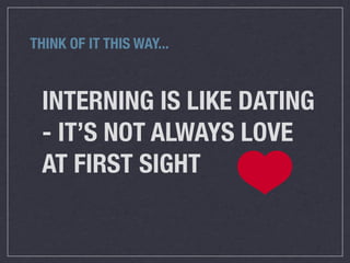 THINK OF IT THIS WAY...



 INTERNING IS LIKE DATING
 - IT’S NOT ALWAYS LOVE
 AT FIRST SIGHT
 