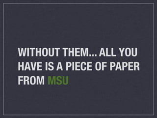 WITHOUT THEM... ALL YOU
HAVE IS A PIECE OF PAPER
FROM MSU
 