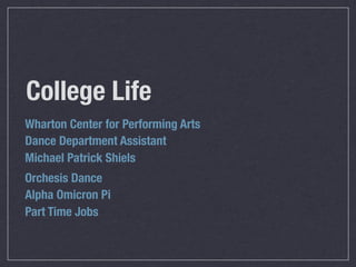 College Life
Wharton Center for Performing Arts
Dance Department Assistant
Michael Patrick Shiels
Orchesis Dance
Alpha Omicron Pi
Part Time Jobs
 