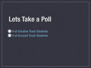 Lets Take a Poll
 # of Creative Track Students
 # of Account Track Students
 