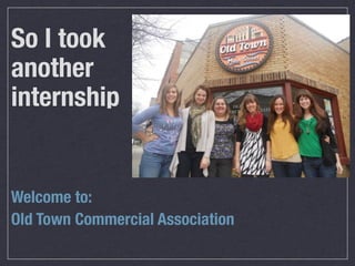 So I took
another
internship


Welcome to:
Old Town Commercial Association
 