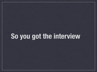So you got the interview
 