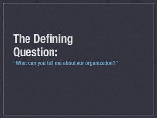The Deﬁning
Question:
“What can you tell me about our organization?”
 