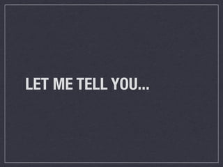 LET ME TELL YOU...
 