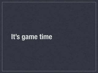 It’s game time
 