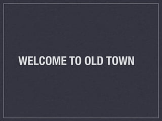 WELCOME TO OLD TOWN
 