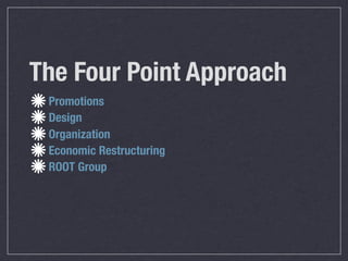 The Four Point Approach
 Promotions
 Design
 Organization
 Economic Restructuring
 ROOT Group
 