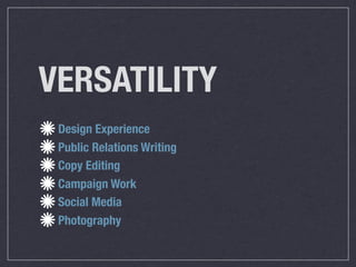 VERSATILITY
 Design Experience
 Public Relations Writing
 Copy Editing
 Campaign Work
 Social Media
 Photography
 