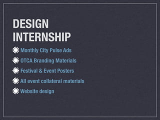 DESIGN
INTERNSHIP
 Monthly City Pulse Ads
 OTCA Branding Materials
 Festival & Event Posters
 All event collateral materials
 Website design
 
