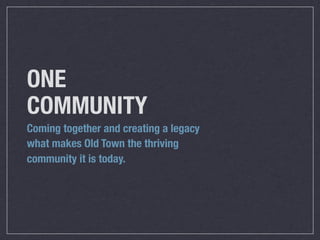 ONE
COMMUNITY
Coming together and creating a legacy
what makes Old Town the thriving
community it is today.
 