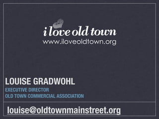 LOUISE GRADWOHL
EXECUTIVE DIRECTOR
OLD TOWN COMMERCIAL ASSOCIATION


louise@oldtownmainstreet.org
 