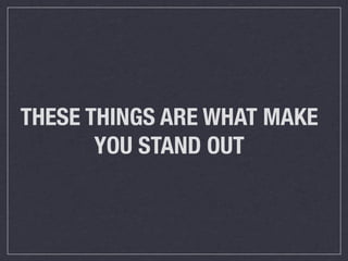 THESE THINGS ARE WHAT MAKE
       YOU STAND OUT
 