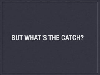 BUT WHAT’S THE CATCH?
 