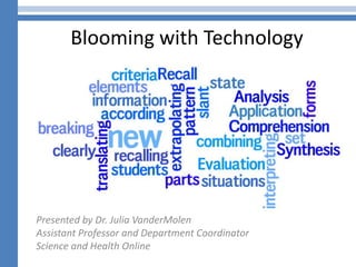 Blooming with Technology




Presented by Dr. Julia VanderMolen
Assistant Professor and Department Coordinator
Science and Health Online
 