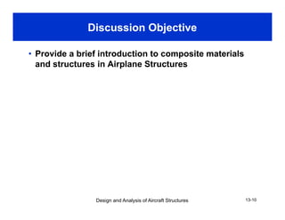 Discussion Objective
• Provide a brief introduction to composite materials
and structures in Airplane Structuresp
Design and Analysis of Aircraft Structures 13-10
 