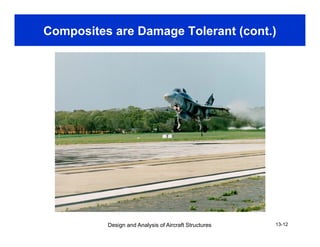 Composites are Damage Tolerant (cont.)
Design and Analysis of Aircraft Structures 13-12
 