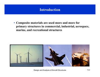 Introduction
• Composite materials are used more and more forp
primary structures in commercial, industrial, aerospace,
marine, and recreational structures
Design and Analysis of Aircraft Structures 13-4
 