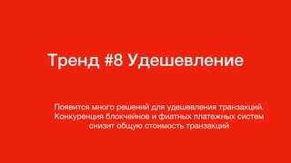 Тренд #8 Удешевление
Появится много решений для удешевления транзакций.
Конкуренция блокчейнов и фиатных платежных систем
снизит общую стоимость транзакций
 