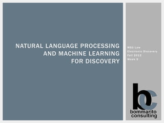 NATURAL LANGUAGE PROCESSING   MSU Law

       AND MACHINE LEARNING
                              Electronic Discovery
                              Fall 2 01 2

              FOR DISCOVERY   Week 9
 