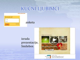 KUĆNI LJUBIMCI

   anketa




izrada
prezentacije,
Smilebox
 
