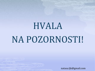 HVALA
NA POZORNOSTI!

         natasa.ljk@gmail.com
 