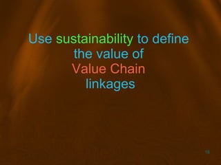 16
Use sustainability to define
the value of
Value Chain
linkages
 