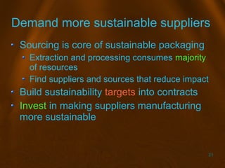 21
Demand more sustainable suppliers
Sourcing is core of sustainable packaging
Extraction and processing consumes majority...
