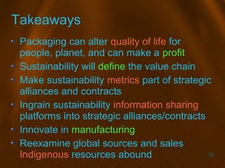 25
Takeaways
Packaging can alter quality of life for
people, planet, and can make a profit
Sustainability will define the ...