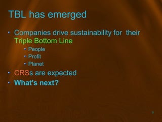 9
TBL has emerged
Companies drive sustainability for their
Triple Bottom Line
People
Profit
Planet
CRSs are expected
What'...