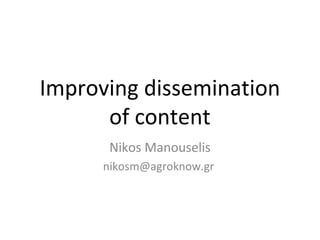 Improving dissemination
      of content
       Nikos Manouselis
      nikosm@agroknow.gr
 
