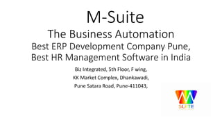 M-Suite
The Business Automation
Best ERP Development Company Pune,
Best HR Management Software in India
Biz Integrated, 5th Floor, F wing,
KK Market Complex, Dhankawadi,
Pune Satara Road, Pune-411043,
 