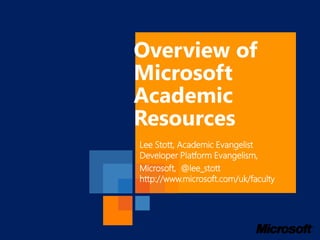Overview of
Microsoft
Academic
Resources
Lee Stott, Academic Evangelist
Developer Platform Evangelism,
Microsoft, @lee_stott
http://www.microsoft.com/uk/faculty
 
