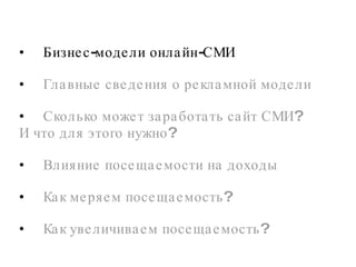 Бизнес-модели онлайн-СМИ Главные сведения о рекламной модели Сколько может заработать сайт СМИ? И что для этого нужно?  Влияние посещаемости на доходы Как меряем посещаемость?  Как увеличиваем посещаемость?  