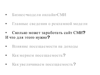 Бизнес-модели онлайн-СМИ Главные сведения о рекламной модели Сколько может заработать сайт СМИ? И что для этого нужно?  Влияние посещаемости на доходы Как меряем посещаемость?  Как увеличиваем посещаемость?  