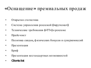 «Оснащение» премиальных продаж Открытая статистика Система управления рекламой («крутилка») Технические требования («ТТ») к рекламе Прайс-лист Политика скидок, физических бонусов и суперкомиссий Презентация Бриф Презентация нестандартных возможностей Clients list  