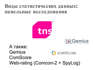 Виды статистических данных: панельные исследования А также:  Gemius ComScore Web-rating (Comcon-2 + SpyLog)‏ 