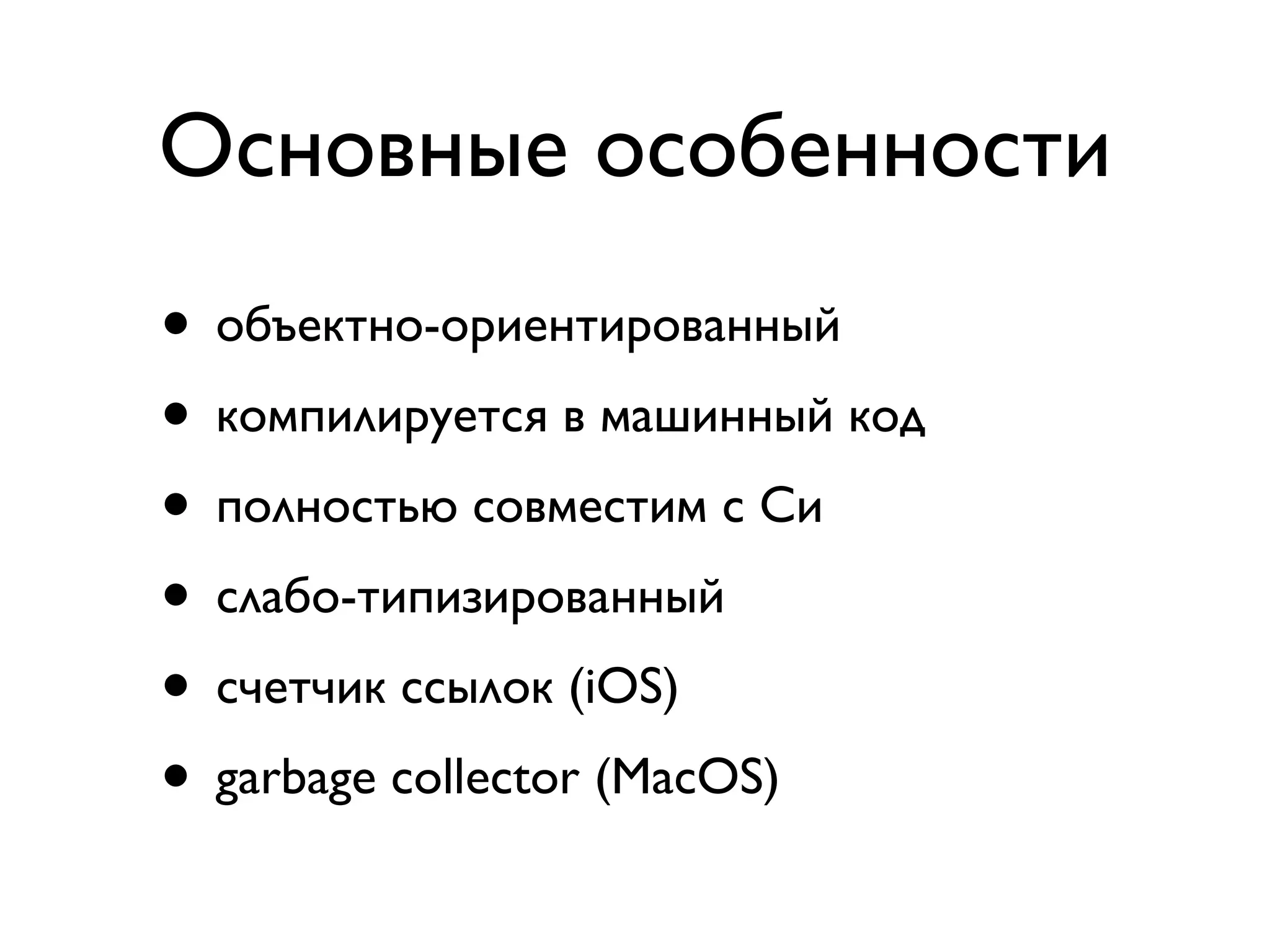 Основные особенности
• объектно-ориентированный
• компилируется в машинный код
• полностью совместим с Си
• слабо-типизированный
• счетчик ссылок (iOS)
• garbage collector (MacOS)
 