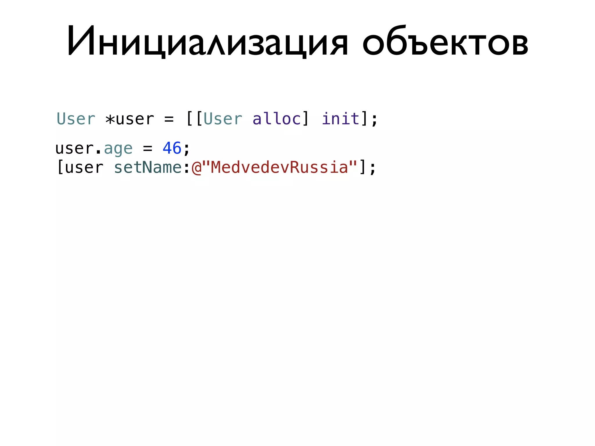 Инициализация объектов
User *user = [[User alloc] init];
user.age = 46;
[user setName:@"MedvedevRussia"];
 