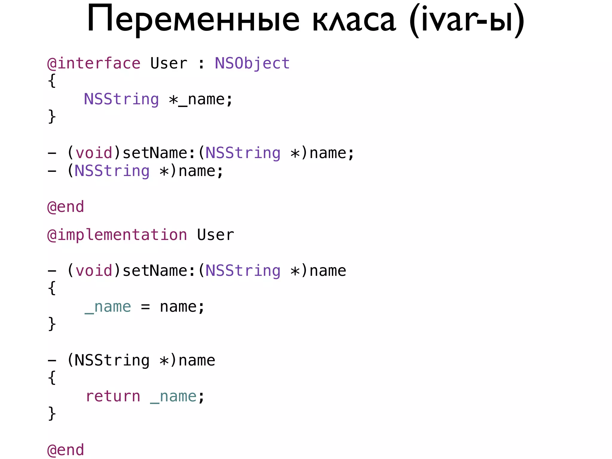 Переменные класа (ivar-ы)
@interface User : NSObject
{
    NSString *_name;
}

- (void)setName:(NSString *)name;
- (NSString *)name;

@end
@implementation User

- (void)setName:(NSString *)name
{
    _name = name;
}

- (NSString *)name
{
    return _name;
}

@end
 