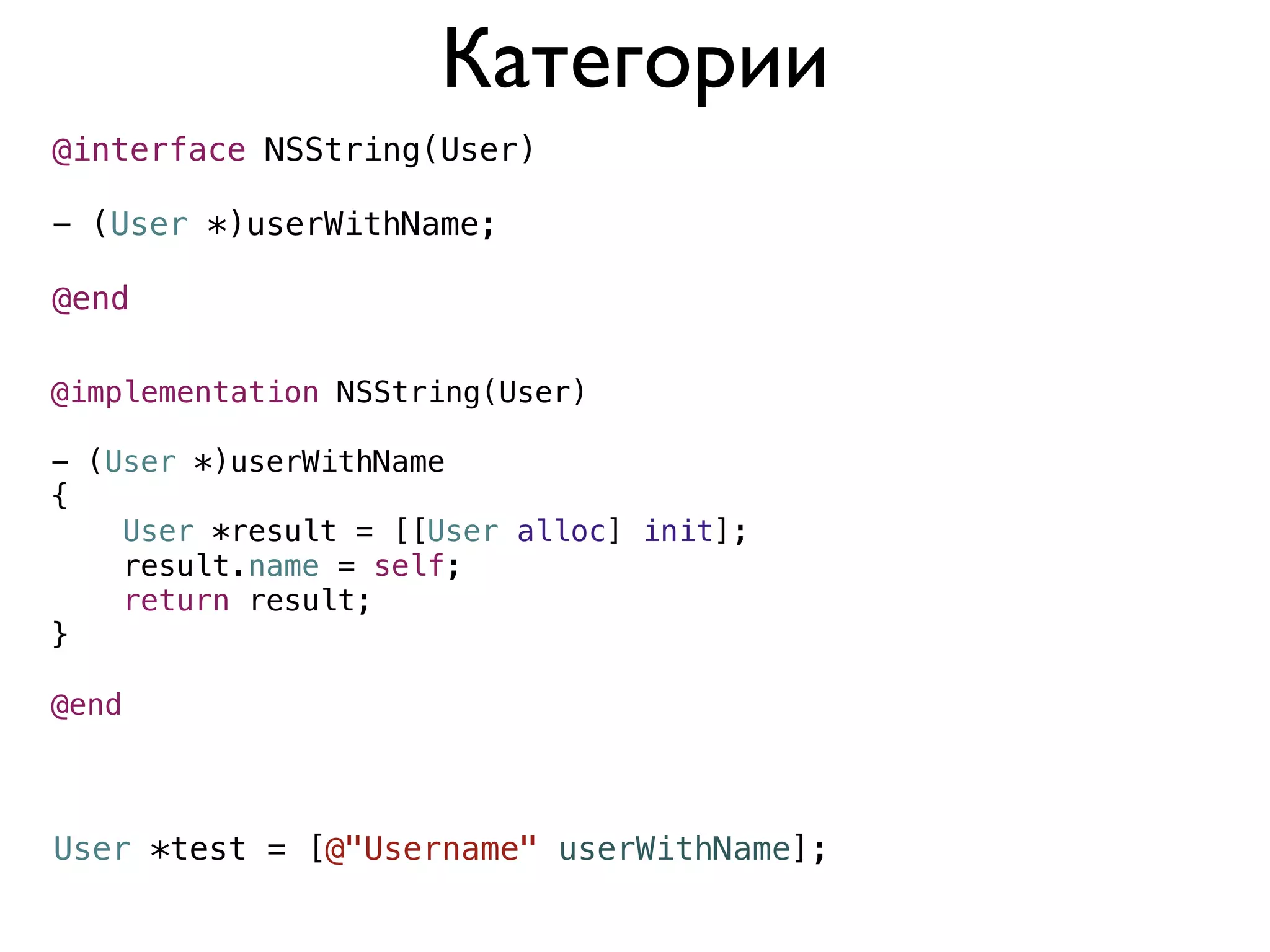 Категории
@interface NSString(User)

- (User *)userWithName;

@end

@implementation NSString(User)

- (User *)userWithName
{
    User *result = [[User alloc] init];
    result.name = self;
    return result;
}

@end



User *test = [@"Username" userWithName];
 